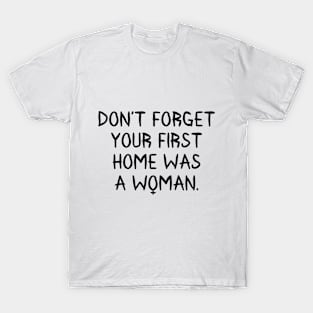 Don't Forget Your First Home Was A Woman T-Shirt